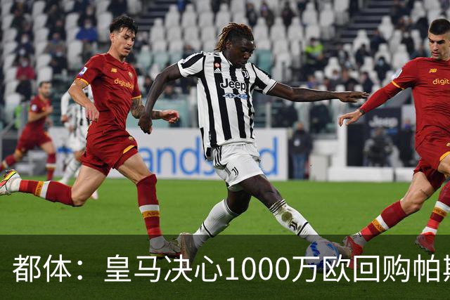 都体：皇马决心1000万欧回购帕斯 再将帕斯以6000万欧出售