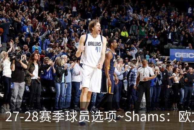 27-28赛季球员选项~Shams：欧文下赛季甚至之后都可能留在独行侠